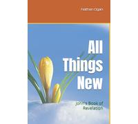 All Things New: John's Book of Revelation (Covenantal Exegesis of the New Testament: A Commentary Series by Dr. Nathan Ogan)