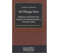 All Things New: Reform of Church and Society in Schleiermacher's, Christian Ethics (Columbia Series in Reformed Theology)