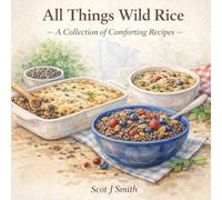 All Things Wild Rice: A Collection of Comforting Recipes