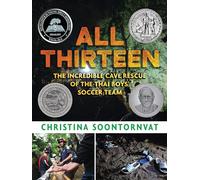 All Thirteen: The Incredible Cave Rescue of the Thai Boys' Soccer Team: (A True Story of Survival, Teamwork, and Global Rescue Efforts - For Kids Ages 9-12 in Grades 4-7)