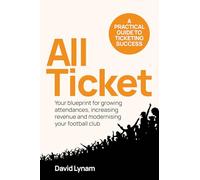 All Ticket: A practical guide to ticketing success - Your blueprint for growing attendances, increasing revenue and modernising your football club