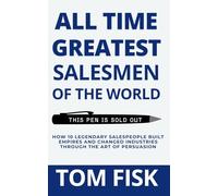 ALL TIME GREATEST SALESMEN OF THE WORLD: How 10 Legendary Salespeople Built Empires and Changed Industries Through the Art of Persuasion