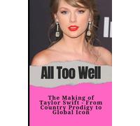 All Too Well: The Making of Taylor Swift - From Country Prodigy to Global Icon