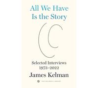 All We Have is the Story: Selected Interviews (1973-2022): 5 (Kelman Library)