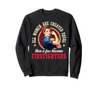 All Women Are Created Equal Then A Few Become Firefighters Sweatshirt