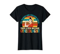 All Women are Created Equal Then a Few Become Gynecologists T-Shirt
