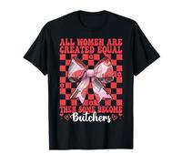 All Women are Created Equal Then Some Become Butchers Meat T-Shirt