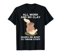 All Work and No Clay Makes Me Want to Throw Stuff T-Shirt