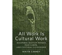 All Work Is Cultural Work : Diasporic Haitian Women, Paid Labor, and Cultural Citizenship