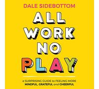 All Work No Play: A Surprising Guide to Feeling More Mindful, Grateful and Cheerful