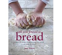 All You Knead is Bread: Over 50 recipes from around the world to bake & share