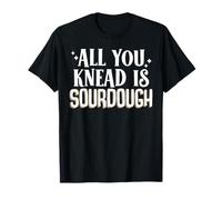 All You Knead is Sourdough T-Shirt