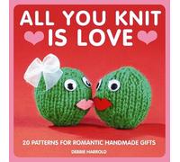 All You Knit is Love: 20 Patterns for Romantic Handmade Gifts