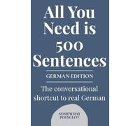 All you Need is 500 Sentences German Edition: The conversational shortcut to real German (Somewhat Polyglot Language Books)