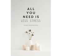 All You Need is Less Stress : Find Calm Every Day via Simple Tips and Exercises