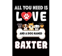 All You Need is Love and a Dog Named Baxter: Perfect Notebook For men, women, boys, and girls who Love Dogs, Loves Dog College Ruled Journals, ... Notebook, Logbook, Journal, Bomposition Book