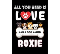 All You Need is Love and a Dog Named Roxie: Perfect Notebook For men, women, boys, and girls who Love Dogs, Loves Dog College Ruled Journals, ... Notebook, Logbook, Journal, Bomposition Book