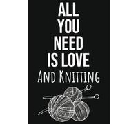 All You Need Is Love And Knitting: Knitting Gifts For Knitters Who Have Everything, Knitting Journal Planner Project Notebook, 109 Pages