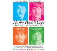 All You Need Is Love : The End of the Beatles - An Oral History by Those Who Were There