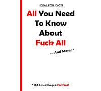 ALL YOU NEED TO KNOW ABOUT FUCK ALL - AND MORE!: A 100-page lined gag journal with a humorous, naughty and quirky cover for the male and female adult gift market.
