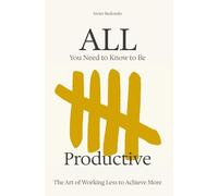 All You Need to Know to Be Productive: The Art of Working Less to Achieve More