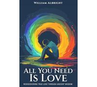 All Your Need is Love: Rediscovering True Love Through Ancient Wisdom