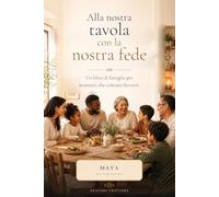 Alla nostra tavola con la nostra fede: 52 settimane vivere insieme, mangiare insieme, stare insieme e dire insieme una piccola preghiera - edizione cristiana