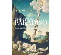 Alla ricerca del Paradiso. Storia di un'idea che ha plasmato l'Occidente (Vie della storia)