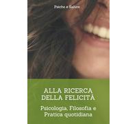 ALLA RICERCA DELLA FELICITA': Psicologia, filosofia e pratica quotidiana (Crescita Personale)