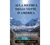 ALLA RICERCA DELLE VETTE D’AMERICA: Scalate in alta montagna in Perù e Bolivia, inclusa la conquista del Huascarán, con alcune osservazioni sul paese e la sua gente (Collana Esploratori)