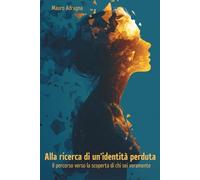 Alla ricerca di un'identità perduta: Il percorso verso la scoperta di chi sei veramente (Dialoghi sull'anima: Un percorso di guarigione psicospirituale)