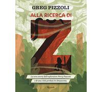 Alla ricerca di Z. La vera storia dell'esploratore Percy Fawcett e di una città perduta in Amazzonia