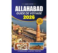 ALLAHABA GUIDE DE VOYAGE 2026: Découvrez des sites sacrés, la culture locale, des sites historiques, la gastronomie, les festivals, les excursions d'une journée et des conseils essentiels