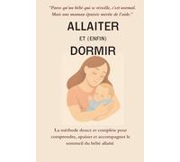 ALLAITER ET (ENFIN) DORMIR: Comprendre, accompagner et améliorer le sommeil de votre bébé allaité