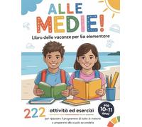 ALLE MEDIE! Libro delle Vacanze per 5ª Elementare: 222 Attività ed Esercizi per ripassare il programma di tutte le materie e prepararsi alla scuola secondaria | Età 10-11 Anni
