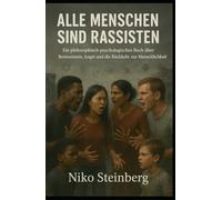 Alle Menschen sind Rassisten: Ein philosophisch-psychologisches Buch über Bewusstsein, Angst und die Rückkehr zur Menschlichkeit