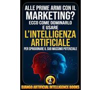 Alle prime armi con il marketing?: Ecco come dominarlo e usare l’intelligenza artificiale per sprigionare il suo massimo potenziale (AI and Marketing (Italiano))