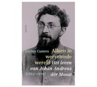 Alleen in wervelende wereld: het leven van Johan Andreas dèr Mouw [1863-1919]