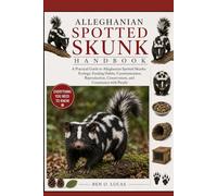 ALLEGHANIAN SPOTTED SKUNK HANDBOOK: A Practical Guide to Alleghanian Spotted Skunks: Ecology, Feeding Habits, Communication, Reproduction, Conservation, and Coexistence with People