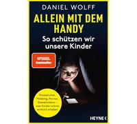 Allein mit dem Handy: So schützen wir unsere Kinder: Klassenchat, Mobbing, Pornos, Gewaltvideos - was Kinder online wirklich erleben - SPIEGEL-Bestseller