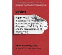 Saving Normal: An Insider's Revolt Against Out-Of-Control Psychiatric Diagnosis, Dsm-5, Big Pharma, and the Medicalization of Ordinary Life