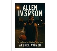 Allen Iv3rson: The True Story of the NBA’s Most Fearless Legend