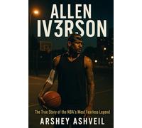 Allen Iv3rson: The True Story of the NBA’s Most Fearless Legend