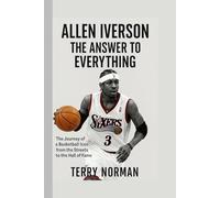 Allen Iverson: The Answer to Everything: The Journey of a Basketball Icon from the Streets to the Hall of Fame (Basketball Royalty: The Players Who Defined the Game)