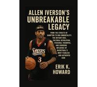 Allen Iverson's Unbreakable Legacy: From the Streets of Hampton to NBA Immortality: The Defiant Rise, Cultural Revolution, Personal Triumphs, and ... Basketball's Most Fearless and Authentic Icon