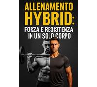ALLENAMENTO HYBRID :Forza e Resistenza in un solo Corpo: "Il Programma Completo in 30 Giorni per Combinare Pesi e Cardio, Costruire Muscoli, Correre Più Veloce e Diventare un Atleta Funzionale