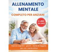 Allenamento mentale completo per anziani: Esercizi cognitivi - giochi - storie da leggere per stimolare la mente