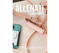 Allenati e Dimagrisci a Casa: Guida Completa per Bruciare Grasso e Scolpire il Tuo Corpo Senza Palestra: Scopri Programmi di Allenamento a Corpo Libero, Alimentazione Sana e Strategie Vincenti