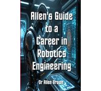 Allen's Guide to a Career in Robotics Engineering (Allen's Career Guides)
