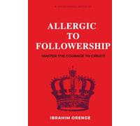 ALLERGIC TO FOLLOWERSHIP: MASTER THE COURAGE TO CREATE